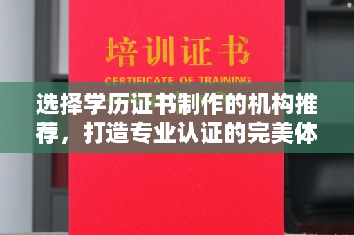乌恰选择学历证书制作的机构推荐，打造专业认证的完美体验