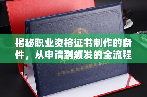 乌恰揭秘职业资格证书制作的条件，从申请到颁发的全流程解析